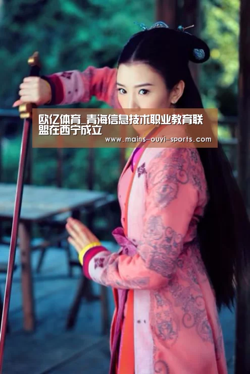 欧亿体育_青海信息技术职业教育联盟在西宁成立(图2) 欧亿体育部门