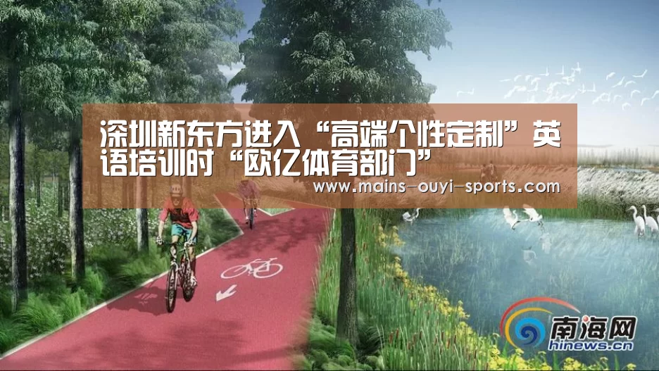 深圳新东方进入“高端个性定制”英语培训时“欧亿体育部门”(图1) 欧亿体育部门
